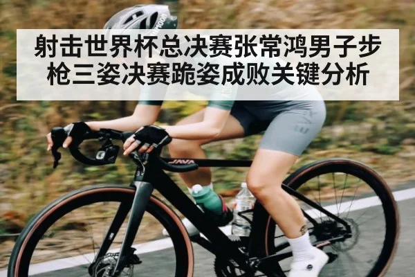 射击世界杯总决赛张常鸿男子步枪三姿决赛跪姿成败关键分析