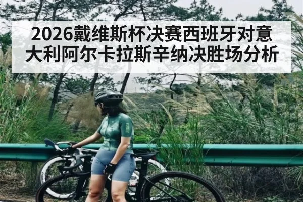 2026戴维斯杯决赛西班牙对意大利阿尔卡拉斯辛纳决胜场分析