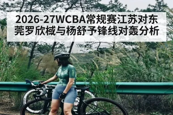 2026-27WCBA常规赛江苏对东莞罗欣棫与杨舒予锋线对轰分析