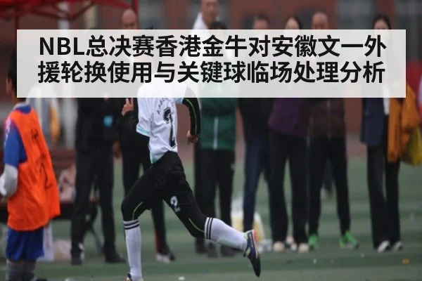 NBL总决赛香港金牛对安徽文一外援轮换使用与关键球临场处理分析